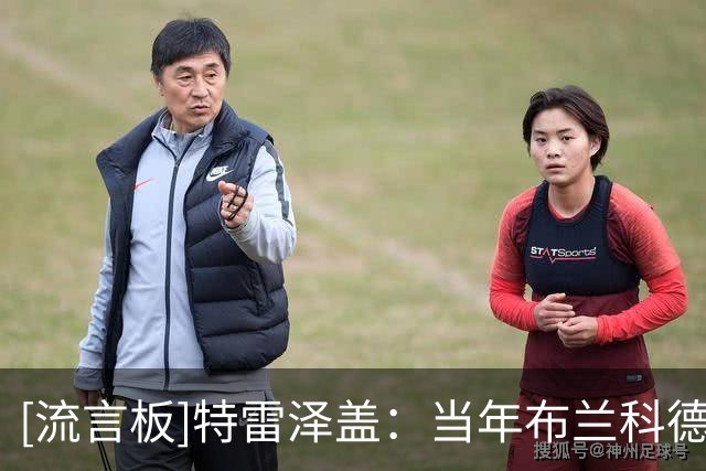 [流言板]特雷泽盖：当年布兰科德尚德塞利更像教练，齐达内专注足球